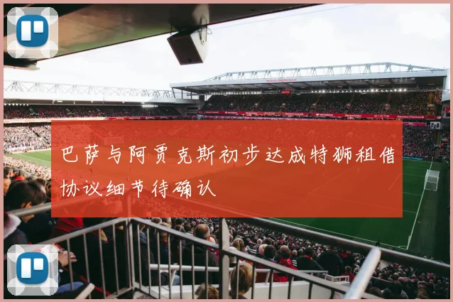 巴萨与阿贾克斯初步达成特狮租借协议细节待确认