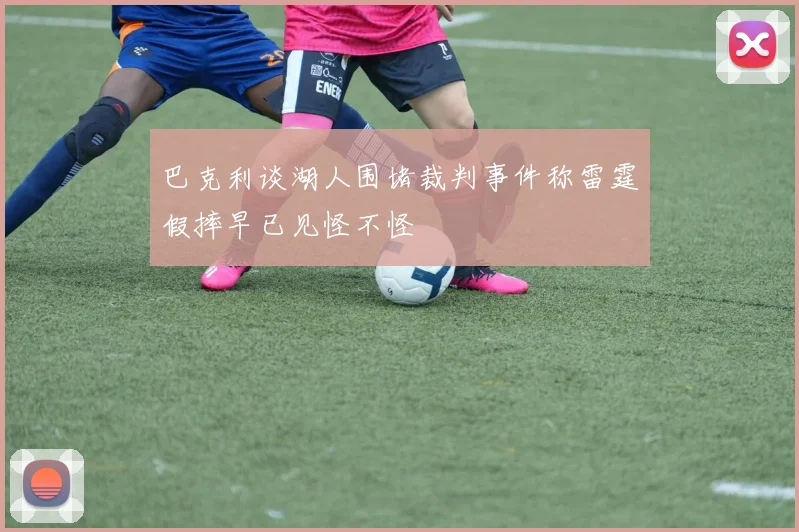 巴克利谈湖人围堵裁判事件称雷霆假摔早已见怪不怪