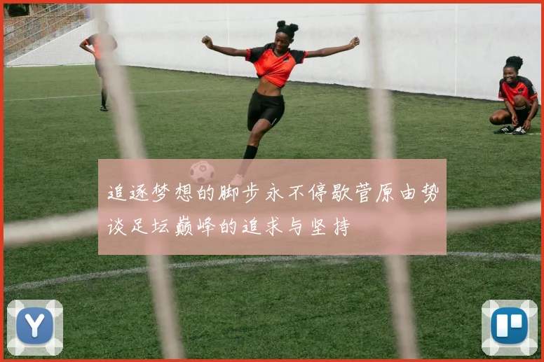追逐梦想的脚步永不停歇菅原由势谈足坛巅峰的追求与坚持