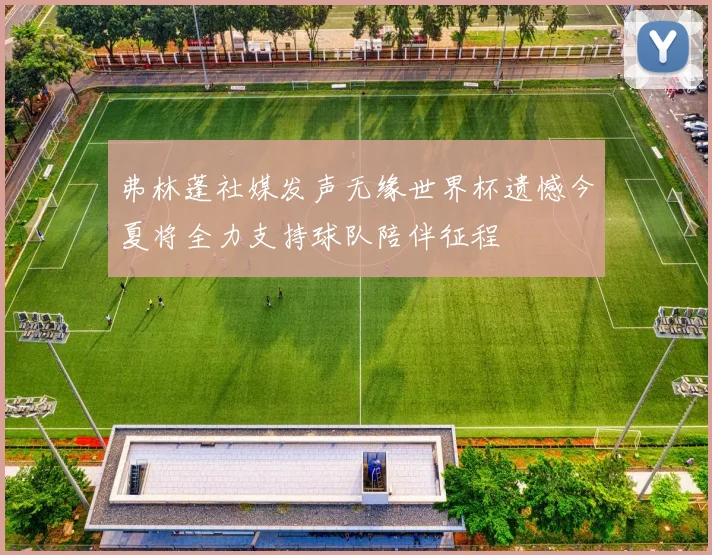 弗林蓬社媒发声无缘世界杯遗憾今夏将全力支持球队陪伴征程