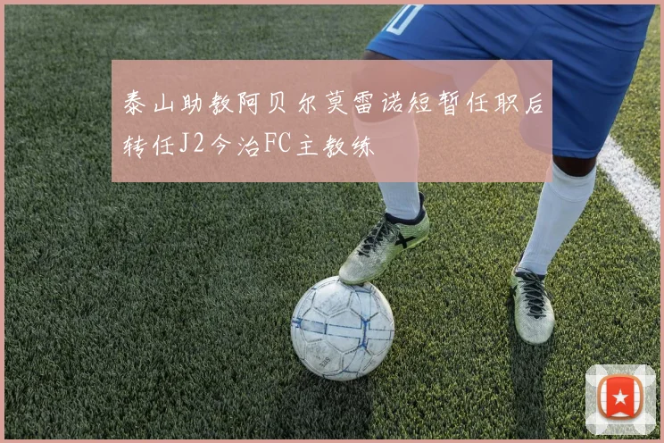 泰山助教阿贝尔莫雷诺短暂任职后转任J2今治FC主教练