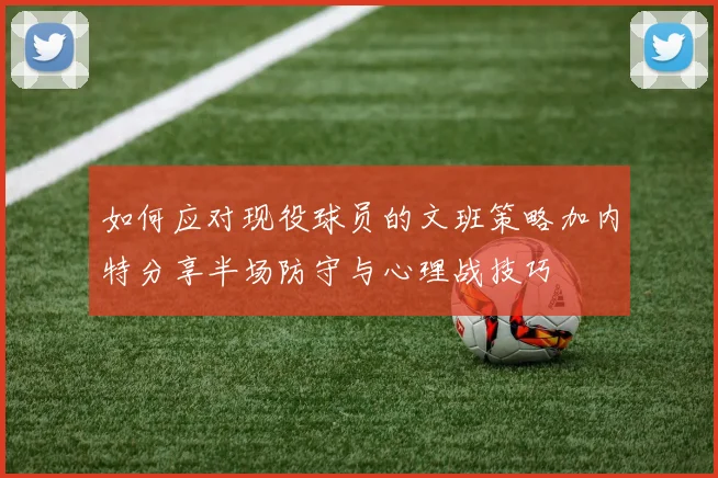 如何应对现役球员的文班策略加内特分享半场防守与心理战技巧