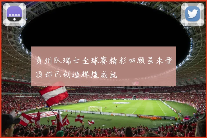 贵州队瑞士全球赛精彩回顾虽未登顶却已创造辉煌成就