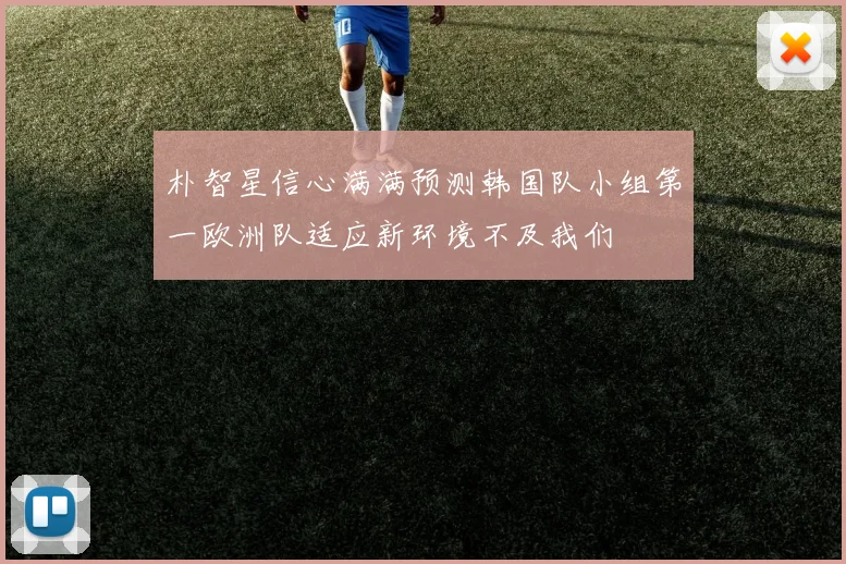 朴智星信心满满预测韩国队小组第一欧洲队适应新环境不及我们