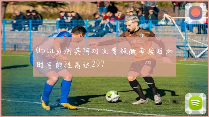 Opta分析英阿对决晋级概率接近加时可能性高达297