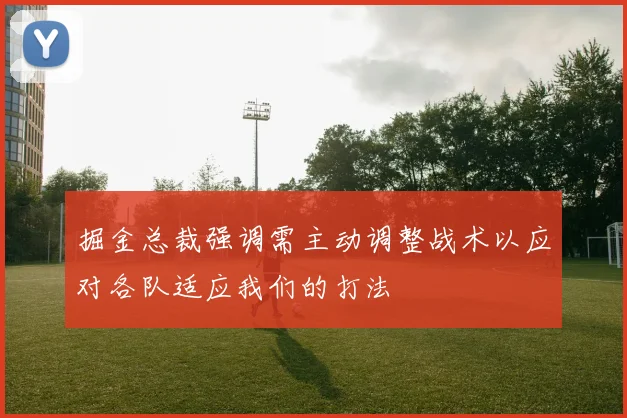 掘金总裁强调需主动调整战术以应对各队适应我们的打法