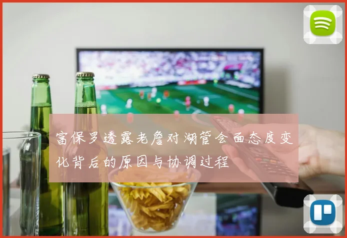 富保罗透露老詹对湖管会面态度变化背后的原因与协调过程